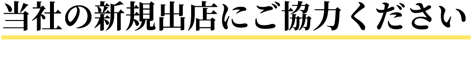 当社の新規出店にご協力ください
