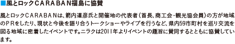 風とロックＣＡＲＡＢＡＮ福島に協賛｜風とロックＣＡＲＡＢＡＮは、箭内道彦氏と開催地の代表者（首長、商工会・観光協会員）の方が地域のＰＲをしたり、現状と今後を語り合うトークショーやライブを行うなど、県内59市町村を巡り交流を図る地域に密着したイベントです。ニラクは2011年よりイベントの趣旨に賛同するとともに協賛しています。