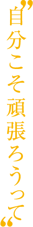 自分こそ頑張ろうって