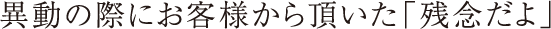 異動の際にお客様から頂いた「残念だよ」