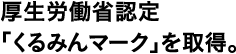厚生労働省認定「くるみんマーク」を取得。